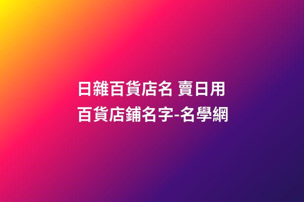 日雜百貨店名 賣日用百貨店鋪名字-名學網